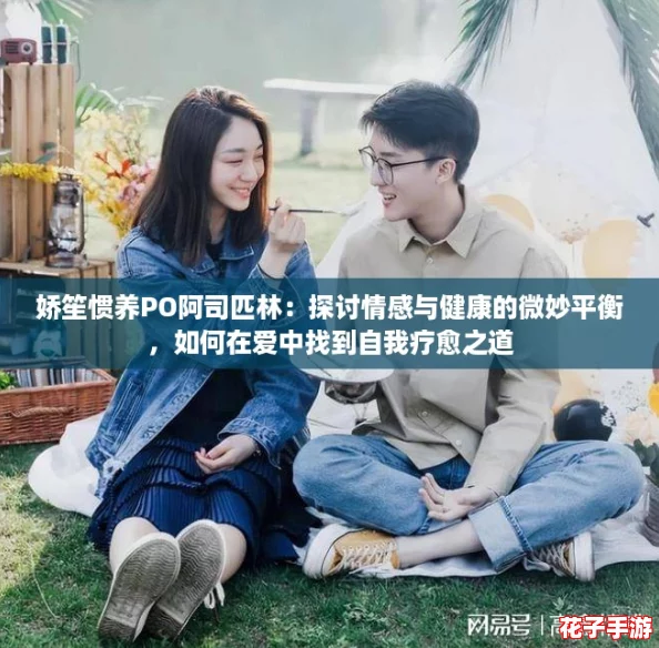 娇笙惯养PO阿司匹林：探讨情感与健康的微妙平衡，如何在爱中找到自我疗愈之道
