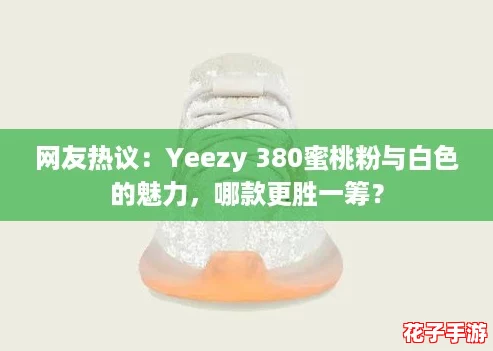 网友热议：Yeezy 380蜜桃粉与白色的魅力，哪款更胜一筹？