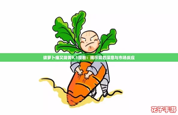 拔萝卜痛又降黄9.1现看：揭示背后深意与市场反应