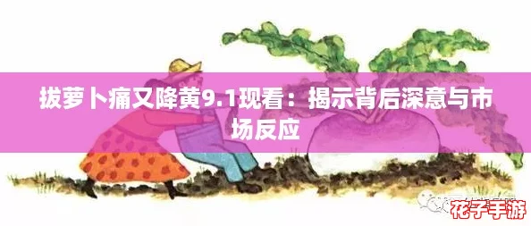 拔萝卜痛又降黄9.1现看:揭示背后深意与市场反应 拔萝卜痛又降黄9.1现看:揭示背后深意与市场反应