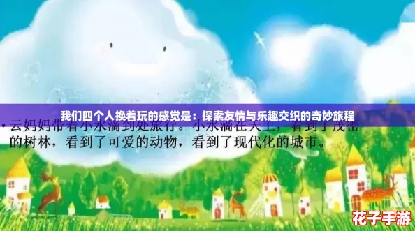 我们四个人换着玩的感觉是：探索友情与乐趣交织的奇妙旅程