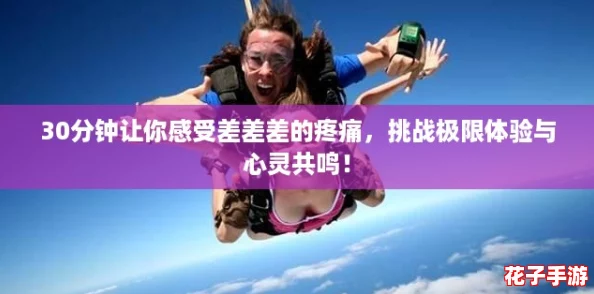 30分钟让你感受差差差的疼痛，挑战极限体验与心灵共鸣！