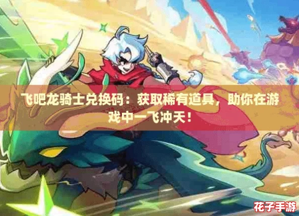 飞吧龙骑士兑换码：获取稀有道具，助你在游戏中一飞冲天！