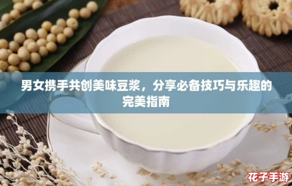 男女携手共创美味豆浆，分享必备技巧与乐趣的完美指南