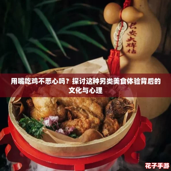 用嘴吃鸡不恶心吗？探讨这种另类美食体验背后的文化与心理