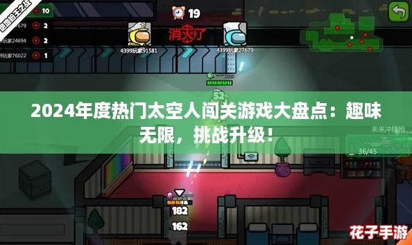 2024年度热门太空人闯关游戏大盘点:趣味无限,挑战升级! 2024年度热门太空人闯关游戏大盘点:趣味无限,挑战升级!