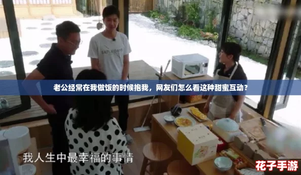 老公经常在我做饭的时候抱我，网友们怎么看这种甜蜜互动？