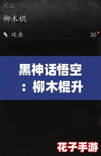 黑神话悟空：柳木棍升级全攻略与技巧解析