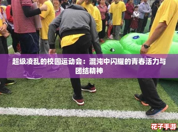 超级凌乱的校园运动会：混沌中闪耀的青春活力与团结精神