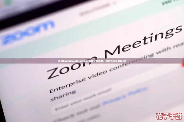 美国Zoomcloudmeetings竟被公会限制,网友热议背后真相! 美国Zoomcloudmeetings竟被公会限制,网友热议背后真相!