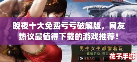 晚夜十大免费亏亏破解版,网友热议最值得下载的游戏推荐! 晚夜十大免费亏亏破解版,网友热议最值得下载的游戏推荐!