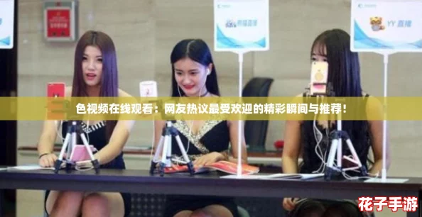 色视频在线观看：网友热议最受欢迎的精彩瞬间与推荐！