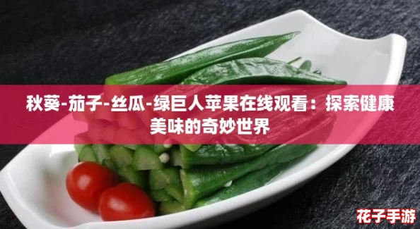 秋葵-茄子-丝瓜-绿巨人苹果在线观看：探索健康美味的奇妙世界