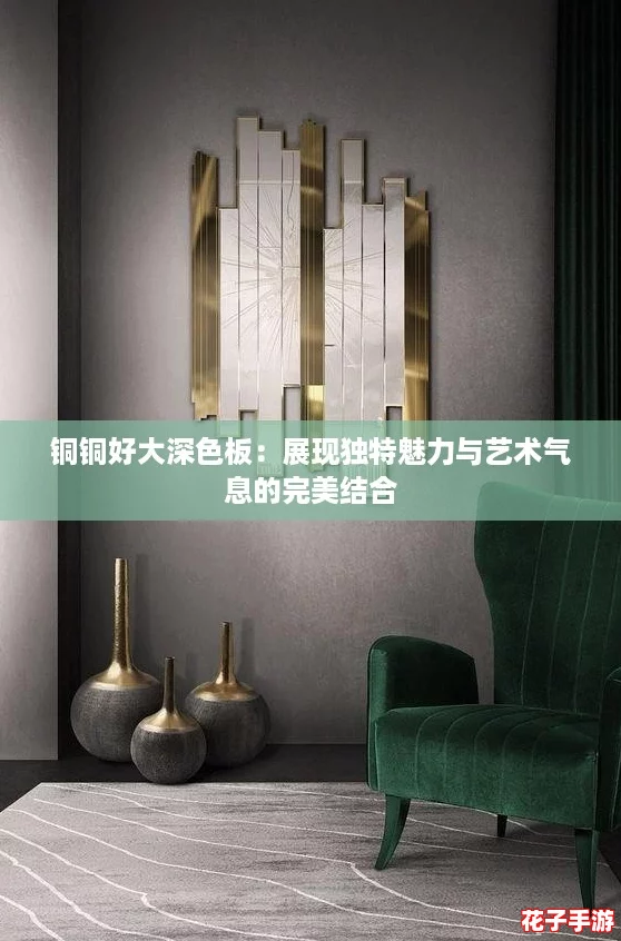 铜铜好大深色板:展现独特魅力与艺术气息的完美结合 铜铜好大深色板:展现独特魅力与艺术气息的完美结合
