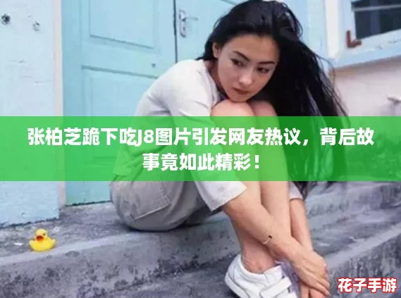张柏芝跪下吃J8图片引发网友热议,背后故事竟如此精彩! 张柏芝跪下吃J8图片引发网友热议,背后故事竟如此精彩!