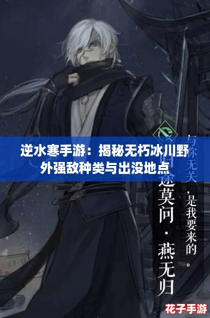 逆水寒手游：揭秘无朽冰川野外强敌种类与出没地点