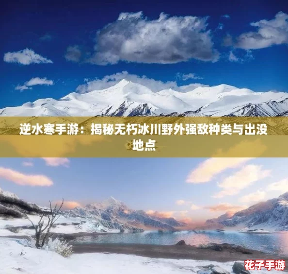逆水寒手游:揭秘无朽冰川野外强敌种类与出没地点 逆水寒手游:揭秘无朽冰川野外强敌种类与出没地点