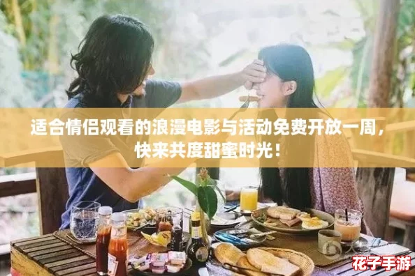 适合情侣观看的浪漫电影与活动免费开放一周，快来共度甜蜜时光！
