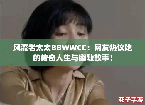 风流老太太BBWWCC：网友热议她的传奇人生与幽默故事！