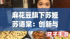 麻花豆旗下苏娅苏语棠：创新与传统交融的美食新体验