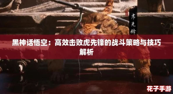 黑神话悟空：高效击败虎先锋的战斗策略与技巧解析