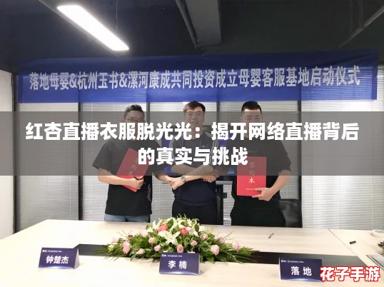 红杏直播衣服脱光光：揭开网络直播背后的真实与挑战