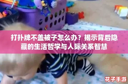 打扑牌不盖被子怎么办？揭示背后隐藏的生活哲学与人际关系智慧