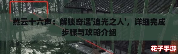 燕云十六声：解锁奇遇'追光之人'，详细完成步骤与攻略介绍