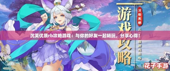沉芙优质rb攻略游戏：与你的好友一起畅玩，分享心得！