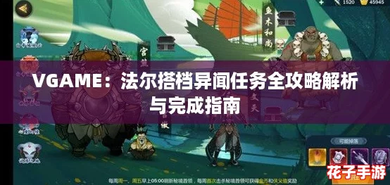 VGAME：法尔搭档异闻任务全攻略解析与完成指南