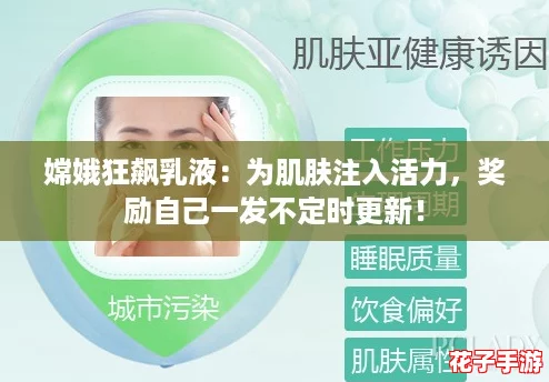 嫦娥狂飙乳液：为肌肤注入活力，奖励自己一发不定时更新！
