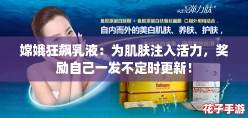 嫦娥狂飙乳液：为肌肤注入活力，奖励自己一发不定时更新！