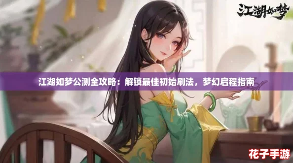 江湖如梦公测全攻略：解锁最佳初始刷法，梦幻启程指南