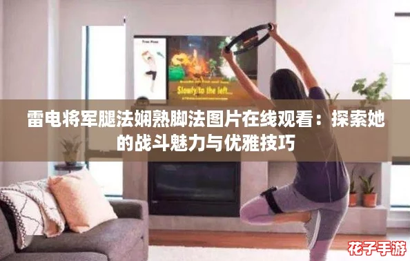 雷电将军腿法娴熟脚法图片在线观看：探索她的战斗魅力与优雅技巧