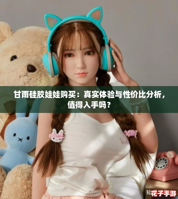 甘雨硅胶娃娃购买：真实体验与性价比分析，值得入手吗？
