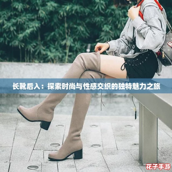 长靴后入:探索时尚与性感交织的独特魅力之旅 长靴后入:探索时尚与性感交织的独特魅力之旅