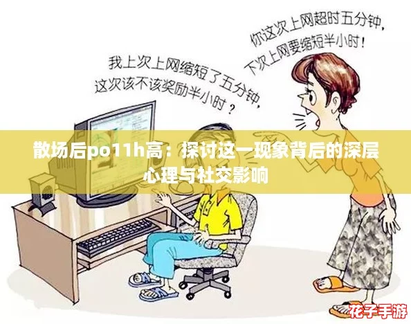 散场后po11h高：探讨这一现象背后的深层心理与社交影响