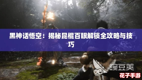 黑神话悟空：揭秘昆棍百眼解锁全攻略与技巧