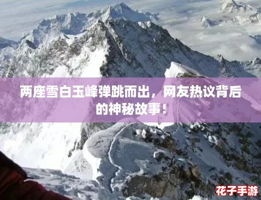 两座雪白玉峰弹跳而出，网友热议背后的神秘故事！