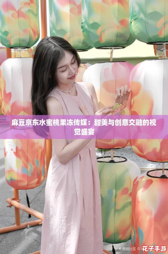 麻豆京东水蜜桃果冻传媒：甜美与创意交融的视觉盛宴