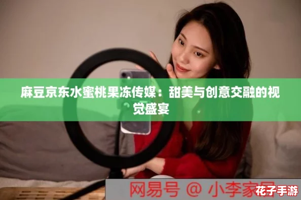 麻豆京东水蜜桃果冻传媒：甜美与创意交融的视觉盛宴