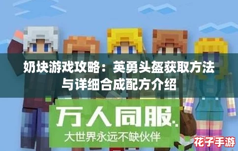 奶块游戏攻略:英勇头盔获取方法与详细合成配方介绍 奶块游戏攻略:英勇头盔获取方法与详细合成配方介绍