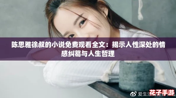 陈思雅徐叔的小说免费观看全文:揭示人性深处的情感纠葛与人生哲理 陈思雅徐叔的小说免费观看全文:揭示人性深处的情感纠葛与人生哲理
