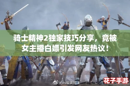 骑士精神2独家技巧分享，竟被女主播白嫖引发网友热议！