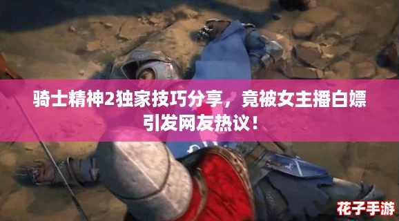 骑士精神2独家技巧分享,竟被女主播白嫖引发网友热议! 骑士精神2独家技巧分享,竟被女主播白嫖引发网友热议!