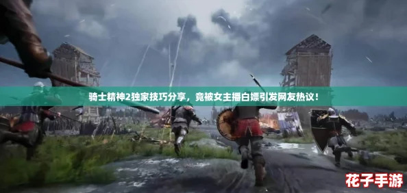 骑士精神2独家技巧分享,竟被女主播白嫖引发网友热议! 骑士精神2独家技巧分享,竟被女主播白嫖引发网友热议!