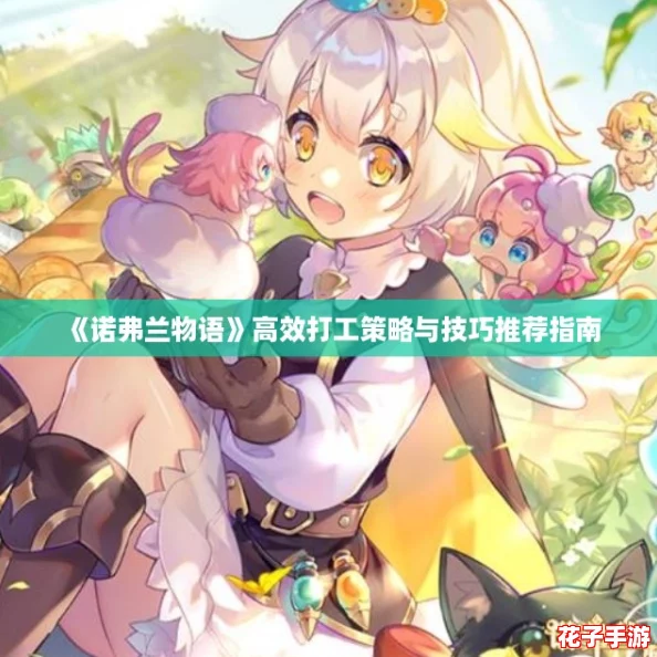 《诺弗兰物语》高效打工策略与技巧推荐指南 《诺弗兰物语》高效打工策略与技巧推荐指南