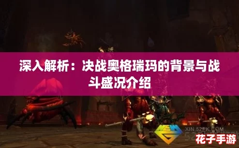 深入解析：决战奥格瑞玛的背景与战斗盛况介绍