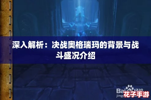 深入解析:决战奥格瑞玛的背景与战斗盛况介绍 深入解析:决战奥格瑞玛的背景与战斗盛况介绍