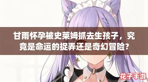 甘雨怀孕被史莱姆抓去生孩子,究竟是命运的捉弄还是奇幻冒险? 甘雨怀孕被史莱姆抓去生孩子,究竟是命运的捉弄还是奇幻冒险?
